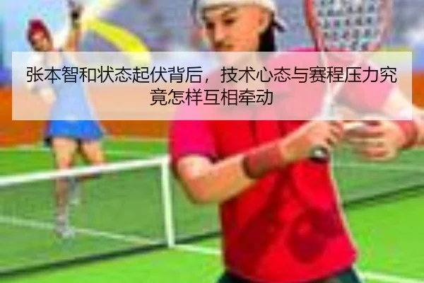 张本智和状态起伏背后，技术心态与赛程压力究竟怎样互相牵动 | kaiyun